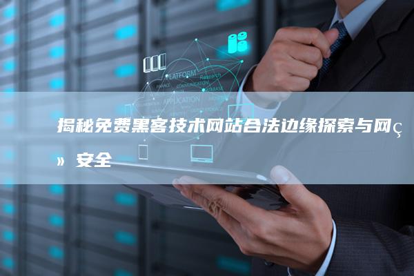 揭秘免费黑客技术网站：合法边缘探索与网络安全策略